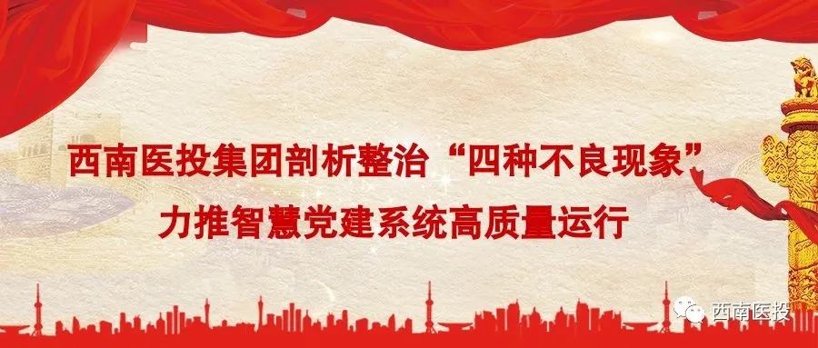 西南医投集团剖析整治“四种不良现象”力推智慧党建系统高质量运行